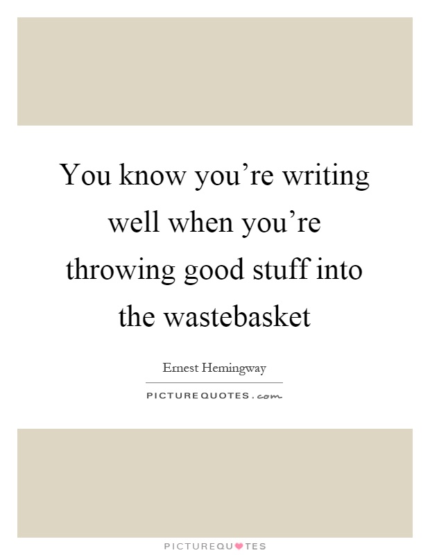 You know you're writing well when you're throwing good stuff into the wastebasket Picture Quote #1