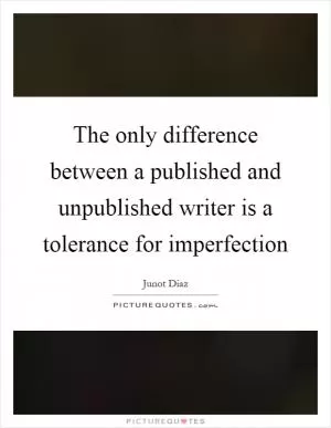 The only difference between a published and unpublished writer is a tolerance for imperfection Picture Quote #1