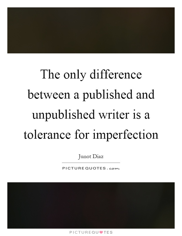 The only difference between a published and unpublished writer is a tolerance for imperfection Picture Quote #1