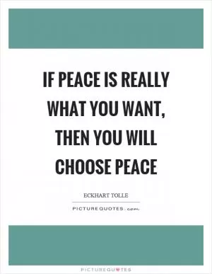 If peace is really what you want, then you will choose peace Picture Quote #1