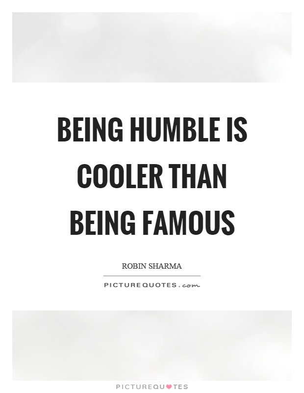 Being humble is cooler than being famous Picture Quote #1