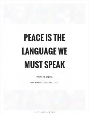 Peace is the language we must speak Picture Quote #1