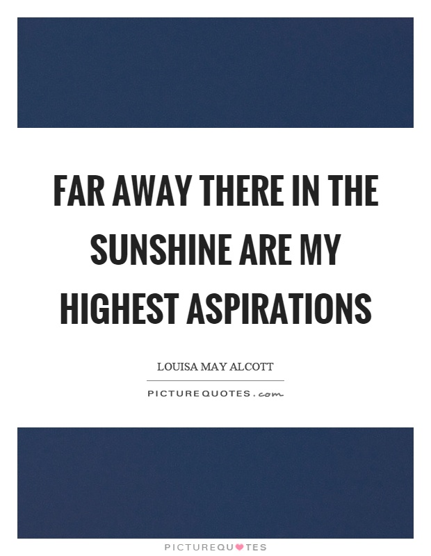 Far away there in the sunshine are my highest aspirations Picture Quote #1