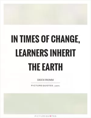 In times of change, learners inherit the earth Picture Quote #1