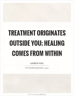 Treatment originates outside you; healing comes from within Picture Quote #1