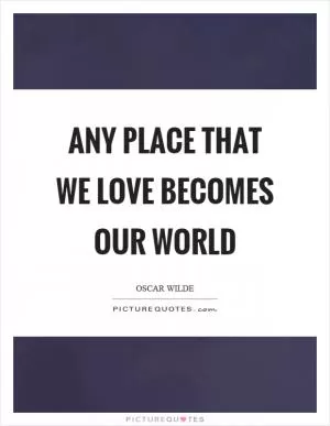 Any place that we love becomes our world Picture Quote #1