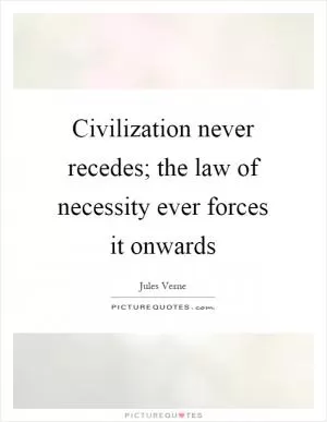 Civilization never recedes; the law of necessity ever forces it onwards Picture Quote #1