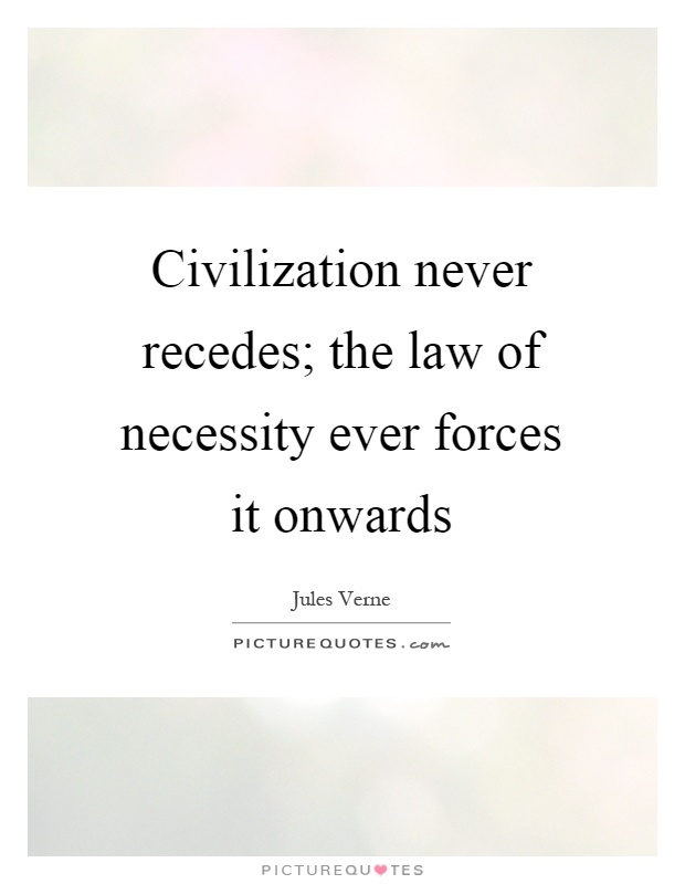 Civilization never recedes; the law of necessity ever forces it onwards Picture Quote #1