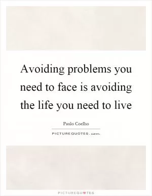 Avoiding problems you need to face is avoiding the life you need to live Picture Quote #1