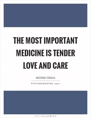 The most important medicine is tender love and care Picture Quote #1