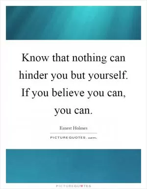 Know that nothing can hinder you but yourself. If you believe you can, you can Picture Quote #1