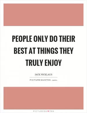 People only do their best at things they truly enjoy Picture Quote #1