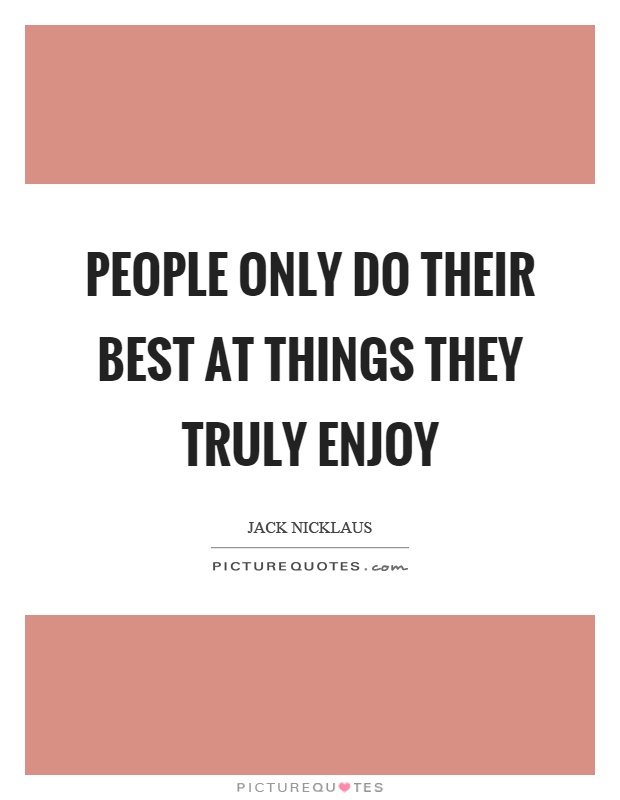 People only do their best at things they truly enjoy Picture Quote #1