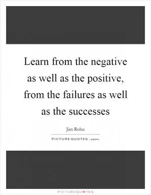 Learn from the negative as well as the positive, from the failures as well as the successes Picture Quote #1