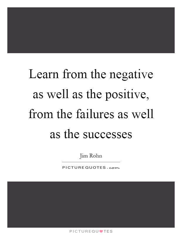 Learn from the negative as well as the positive, from the failures as well as the successes Picture Quote #1