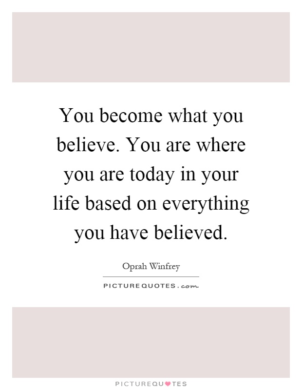 You become what you believe. You are where you are today in your life based on everything you have believed Picture Quote #1