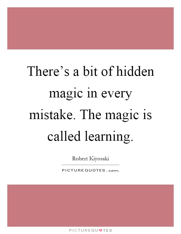 There's a bit of hidden magic in every mistake. The magic is called learning Picture Quote #1