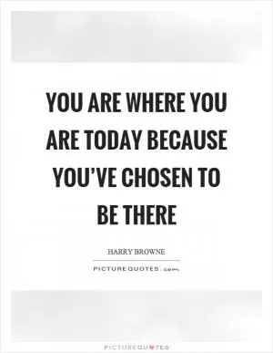 You are where you are today because you’ve chosen to be there Picture Quote #1
