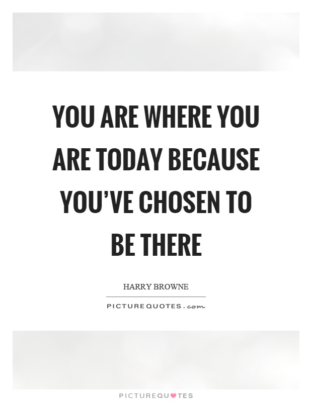 You are where you are today because you've chosen to be there Picture Quote #1