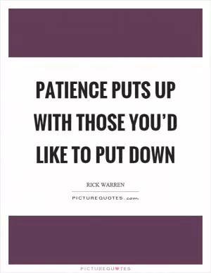 Patience puts up with those you’d like to put down Picture Quote #1