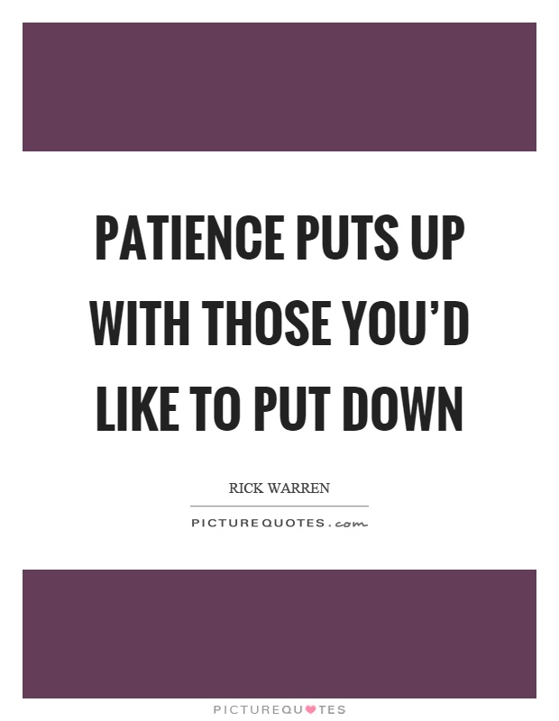 Patience puts up with those you'd like to put down Picture Quote #1