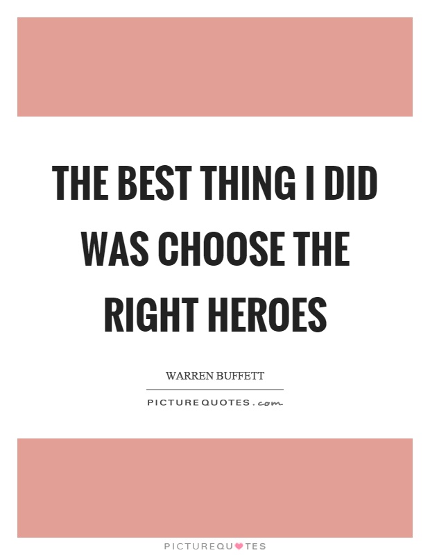 The best thing I did was choose the right heroes Picture Quote #1