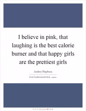 I believe in pink, that laughing is the best calorie burner and that happy girls are the prettiest girls Picture Quote #1