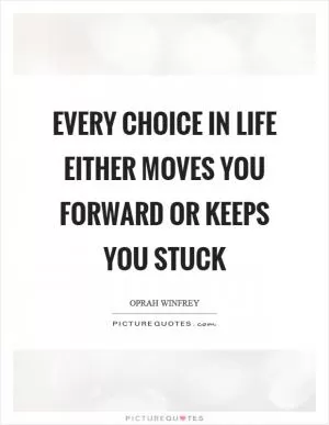 Every choice in life either moves you forward or keeps you stuck Picture Quote #1