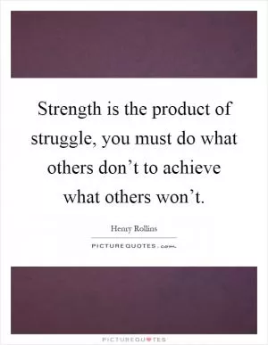 Strength is the product of struggle, you must do what others don’t to achieve what others won’t Picture Quote #1