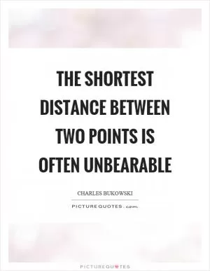 The shortest distance between two points is often unbearable Picture Quote #1