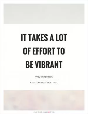 It takes a lot of effort to be vibrant Picture Quote #1