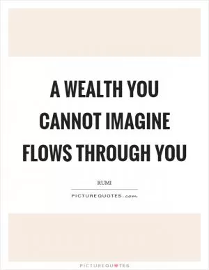 A wealth you cannot imagine flows through you Picture Quote #1