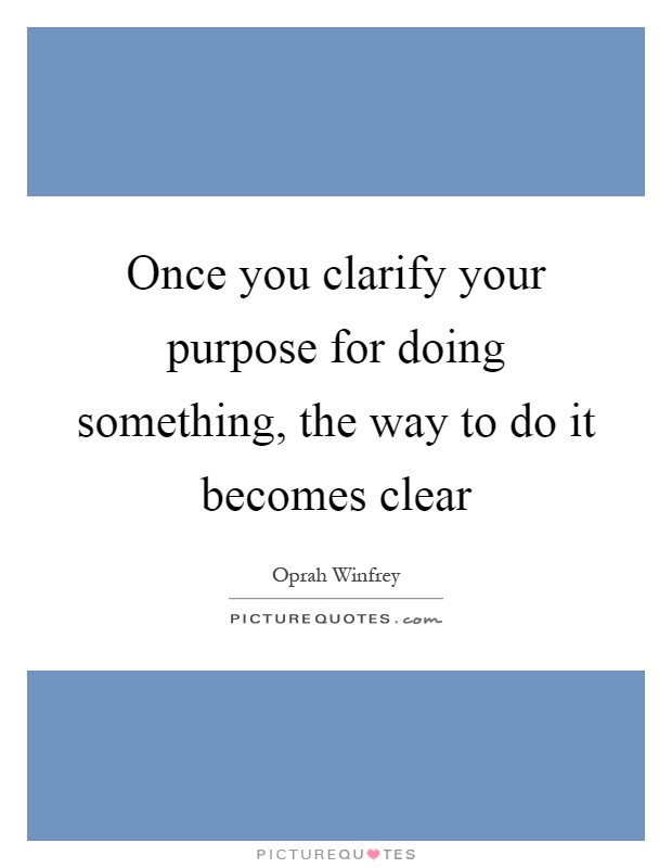Once you clarify your purpose for doing something, the way to do it becomes clear Picture Quote #1