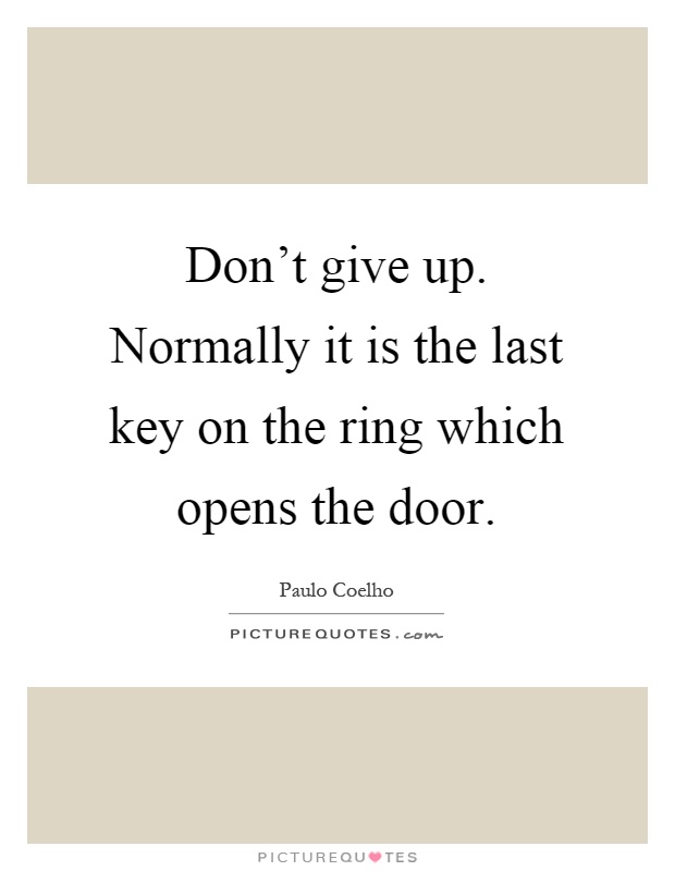 Don't give up. Normally it is the last key on the ring which opens the door Picture Quote #1