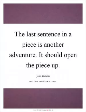 The last sentence in a piece is another adventure. It should open the piece up Picture Quote #1