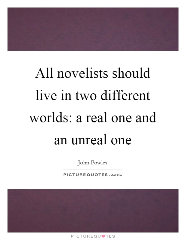 All novelists should live in two different worlds: a real one and an unreal one Picture Quote #1