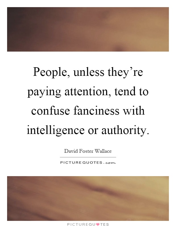 People, unless they're paying attention, tend to confuse fanciness with intelligence or authority Picture Quote #1