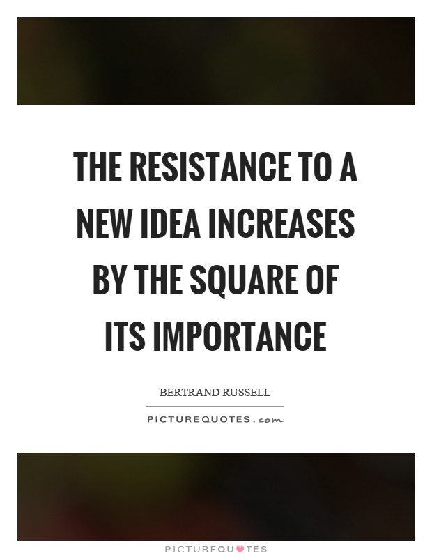 The resistance to a new idea increases by the square of its importance Picture Quote #1