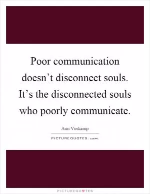 Poor communication doesn’t disconnect souls. It’s the disconnected souls who poorly communicate Picture Quote #1