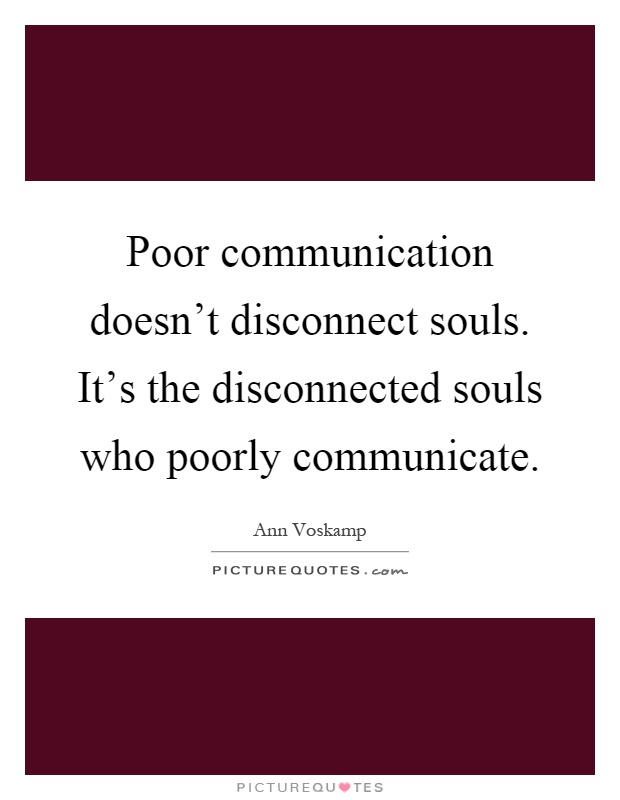 Poor communication doesn't disconnect souls. It's the disconnected souls who poorly communicate Picture Quote #1