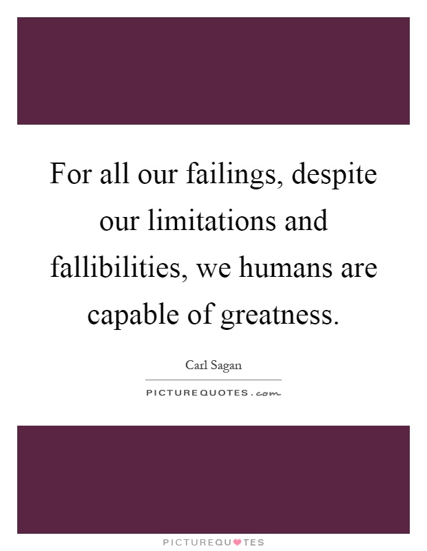 For all our failings, despite our limitations and fallibilities, we humans are capable of greatness Picture Quote #1