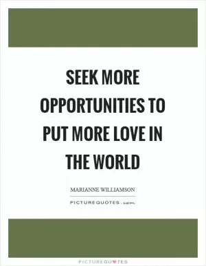 Seek more opportunities to put more love in the world Picture Quote #1
