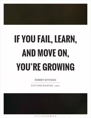 If you fail, learn, and move on, you’re growing Picture Quote #1