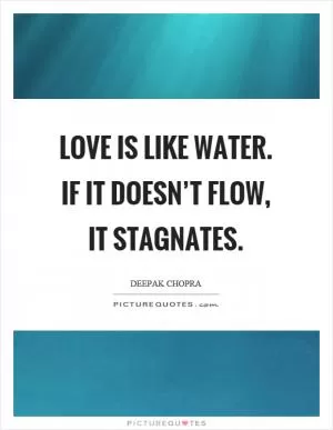Love is like water. If it doesn’t flow, it stagnates Picture Quote #1