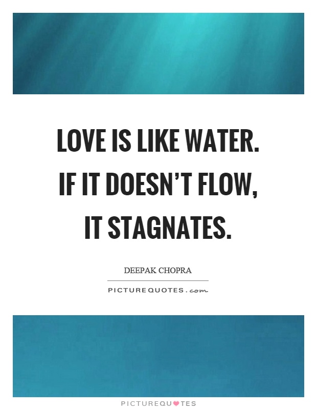 Love is like water. If it doesn't flow, it stagnates Picture Quote #1
