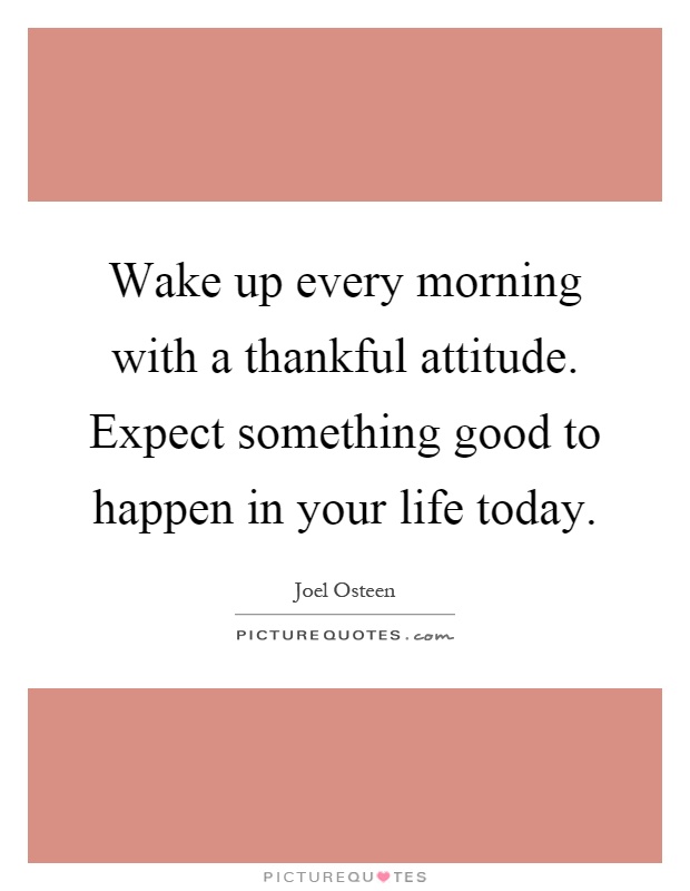 Wake up every morning with a thankful attitude. Expect something good to happen in your life today Picture Quote #1