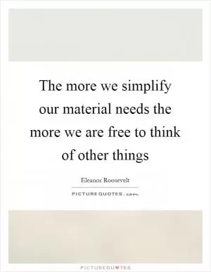 The more we simplify our material needs the more we are free to think of other things Picture Quote #1