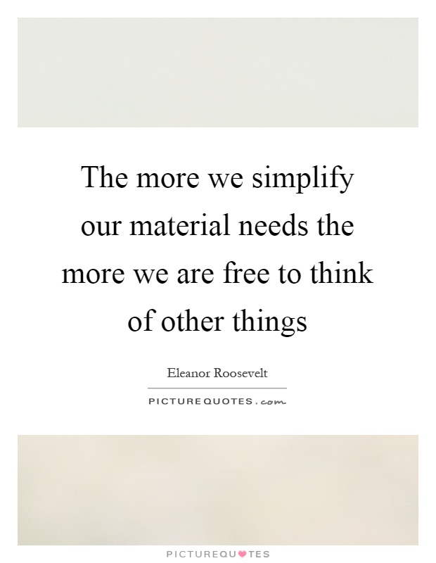 The more we simplify our material needs the more we are free to think of other things Picture Quote #1