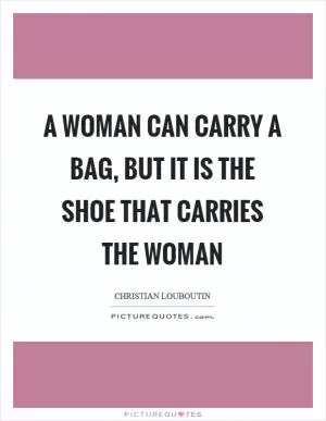 A woman can carry a bag, but it is the shoe that carries the woman Picture Quote #1