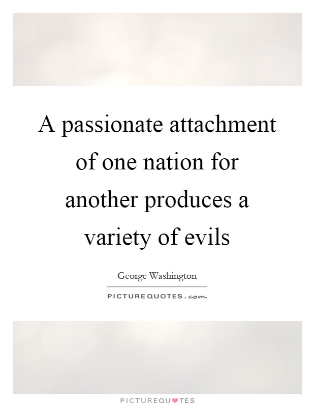 A passionate attachment of one nation for another produces a variety of evils Picture Quote #1